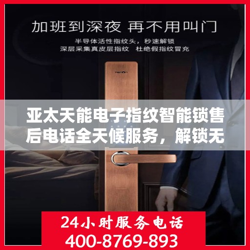 亚太天能电子指纹智能锁售后电话全天候服务，解锁无忧