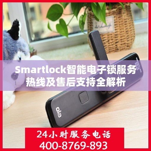 Smartlock智能电子锁服务热线及售后支持全解析