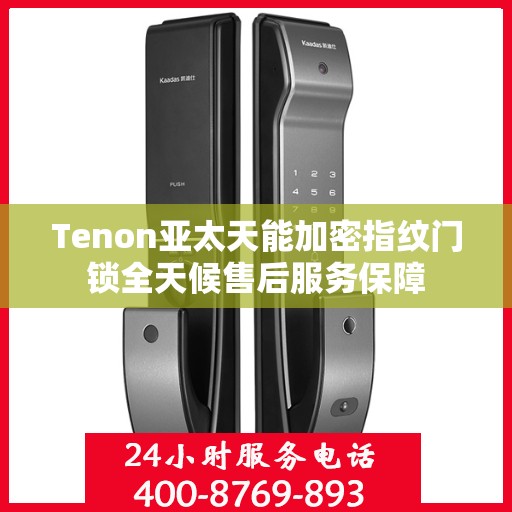Tenon亚太天能加密指纹门锁全天候售后服务保障