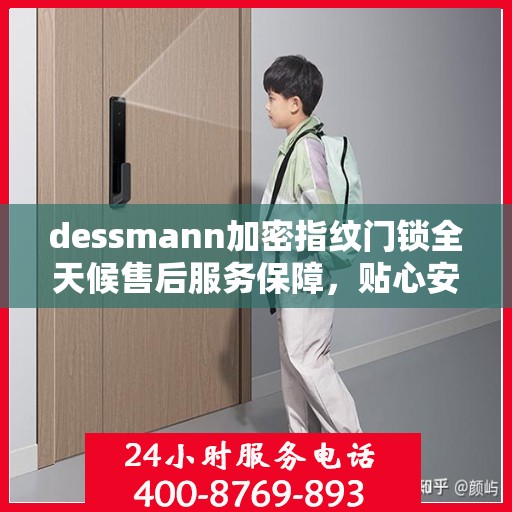 dessmann加密指纹门锁全天候售后服务保障，贴心安全为您守护家园