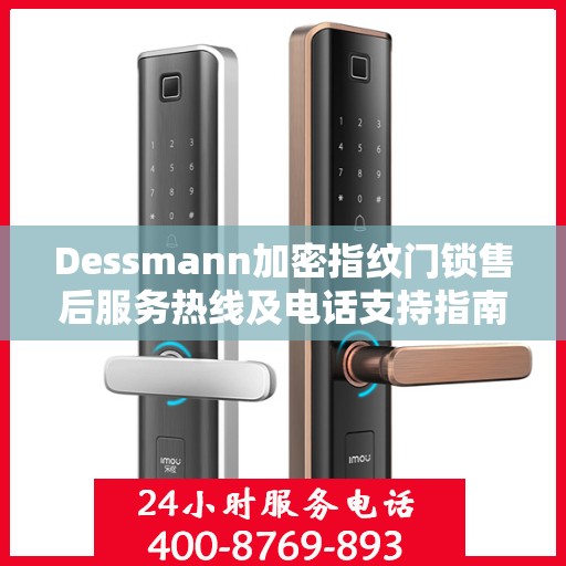 Dessmann加密指纹门锁售后服务热线及电话支持指南