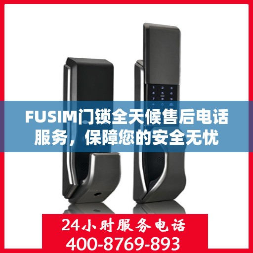 FUSIM门锁全天候售后电话服务，保障您的安全无忧