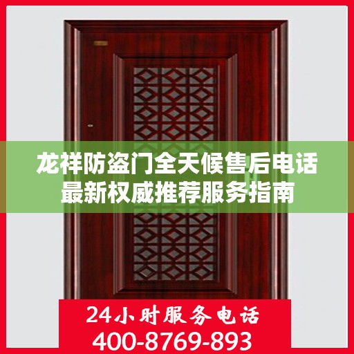 龙祥防盗门全天候售后电话最新权威推荐服务指南