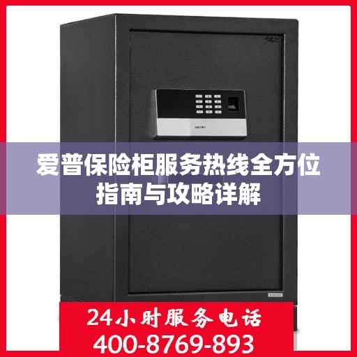 爱普保险柜服务热线全方位指南与攻略详解