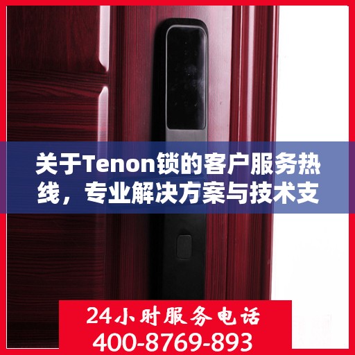 关于Tenon锁的客户服务热线，专业解决方案与技术支持的便捷通道