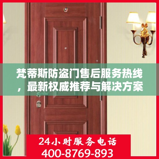 梵蒂斯防盗门售后服务热线，最新权威推荐与解决方案