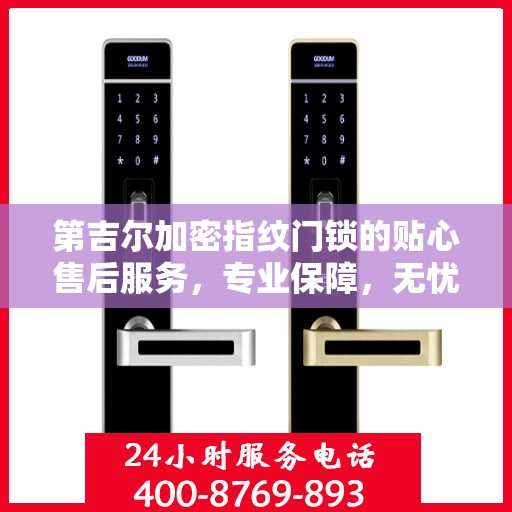 第吉尔加密指纹门锁的贴心售后服务，专业保障，无忧体验