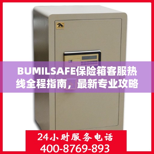 BUMILSAFE保险箱客服热线全程指南，最新专业攻略与热线支持