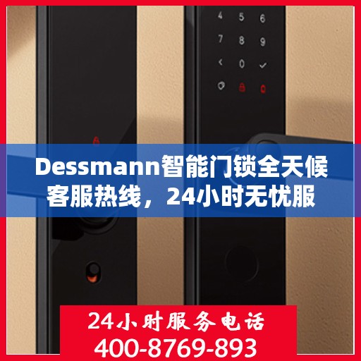 Dessmann智能门锁全天候客服热线，24小时无忧服务