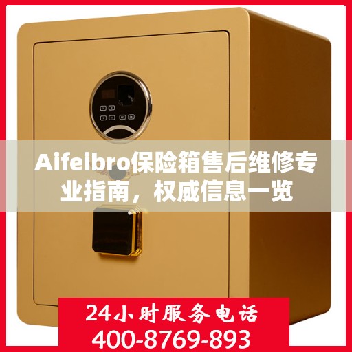 Aifeibro保险箱售后维修专业指南，权威信息一览