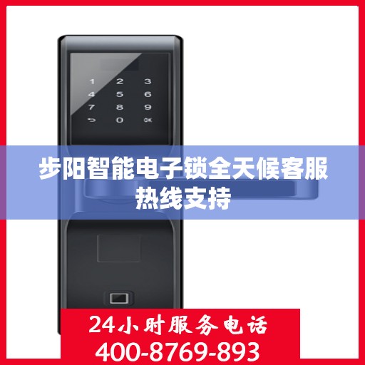 步阳智能电子锁全天候客服热线支持