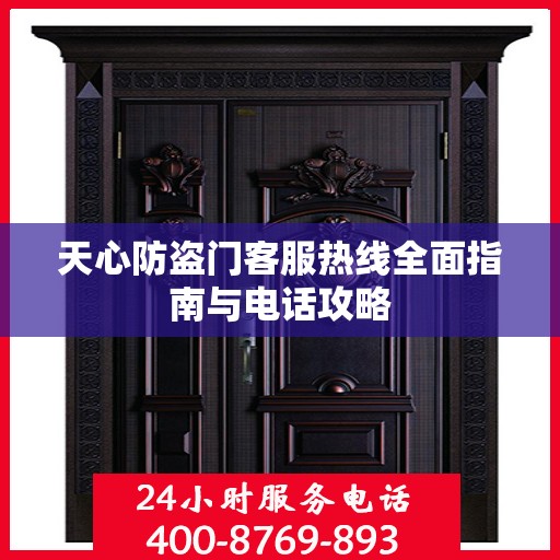 天心防盗门客服热线全面指南与电话攻略