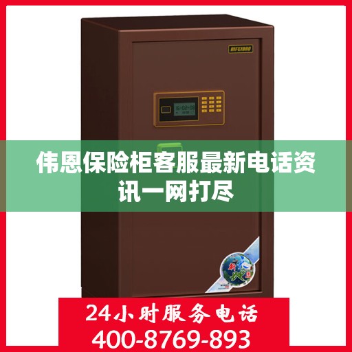 伟恩保险柜客服最新电话资讯一网打尽