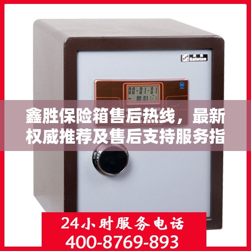 鑫胜保险箱售后热线，最新权威推荐及售后支持服务指南