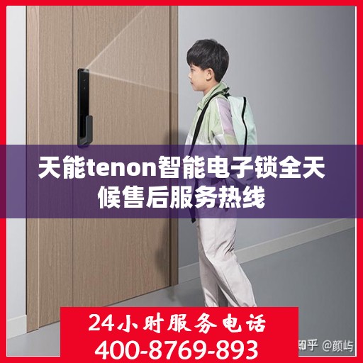 天能tenon智能电子锁全天候售后服务热线