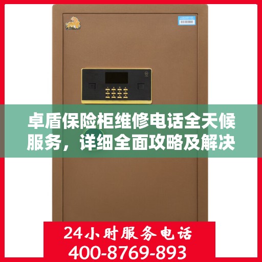 卓盾保险柜维修电话全天候服务，详细全面攻略及解决方案