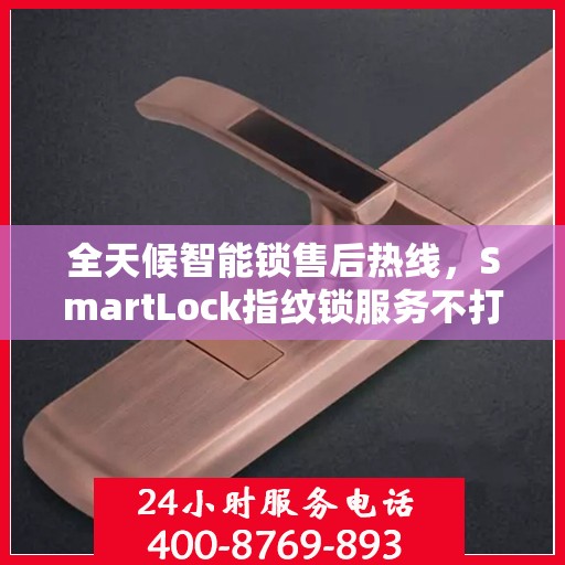 全天候智能锁售后热线，SmartLock指纹锁服务不打烊！