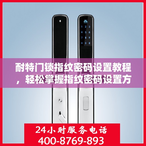 耐特门锁指纹密码设置教程，轻松掌握指纹密码设置方法