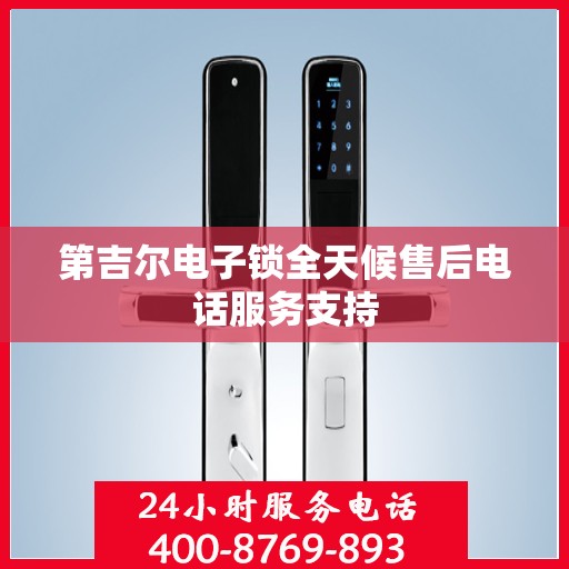 第吉尔电子锁全天候售后电话服务支持