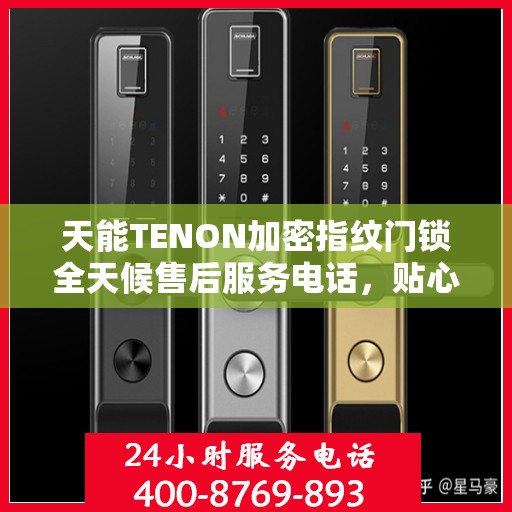 天能TENON加密指纹门锁全天候售后服务电话，贴心守护您的安全之门