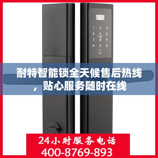 耐特智能锁全天候售后热线，贴心服务随时在线