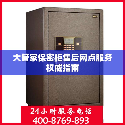 大管家保密柜售后网点服务权威指南