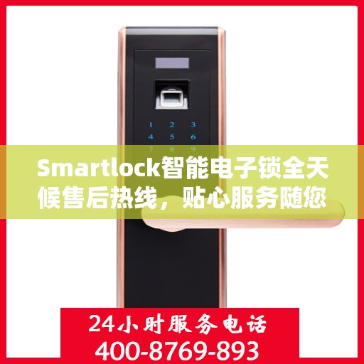 Smartlock智能电子锁全天候售后热线，贴心服务随您开启