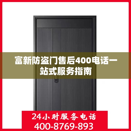 富新防盗门售后400电话一站式服务指南