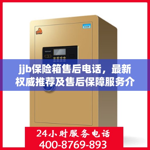 jjb保险箱售后电话，最新权威推荐及售后保障服务介绍