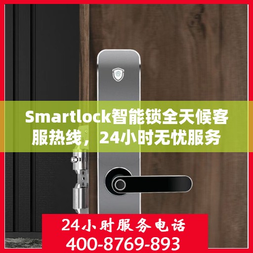 Smartlock智能锁全天候客服热线，24小时无忧服务