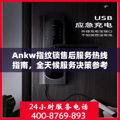 Ankw指纹锁售后服务热线指南，全天候服务决策参考