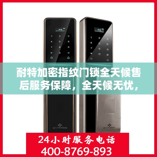 耐特加密指纹门锁全天候售后服务保障，全天候无忧，安全无忧锁事！