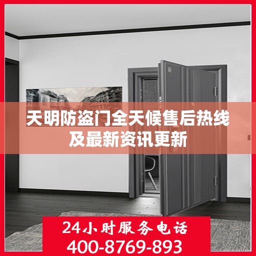 天明防盗门全天候售后热线及最新资讯更新