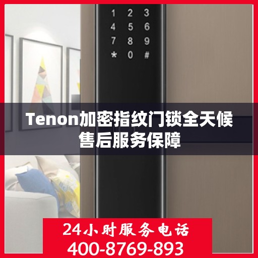 Tenon加密指纹门锁全天候售后服务保障