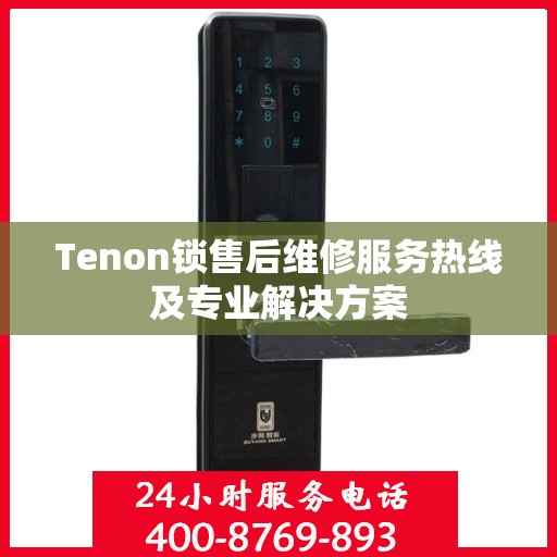 Tenon锁售后维修服务热线及专业解决方案