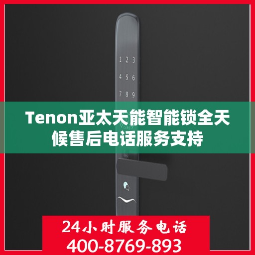 Tenon亚太天能智能锁全天候售后电话服务支持