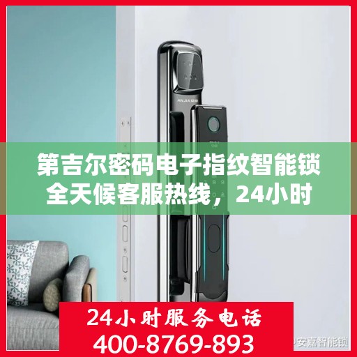 第吉尔密码电子指纹智能锁全天候客服热线，24小时无忧服务