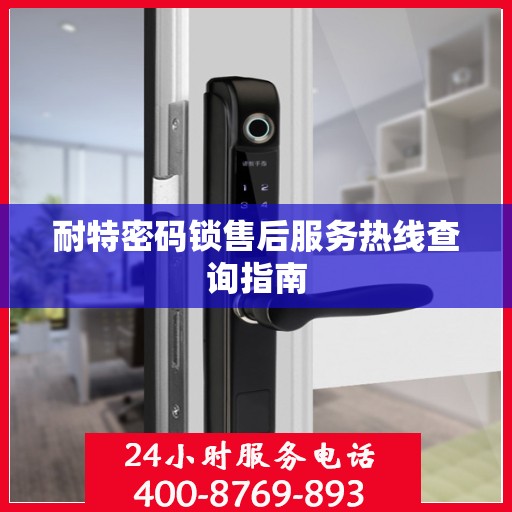 耐特密码锁售后服务热线查询指南
