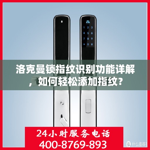 洛克曼锁指纹识别功能详解，如何轻松添加指纹？