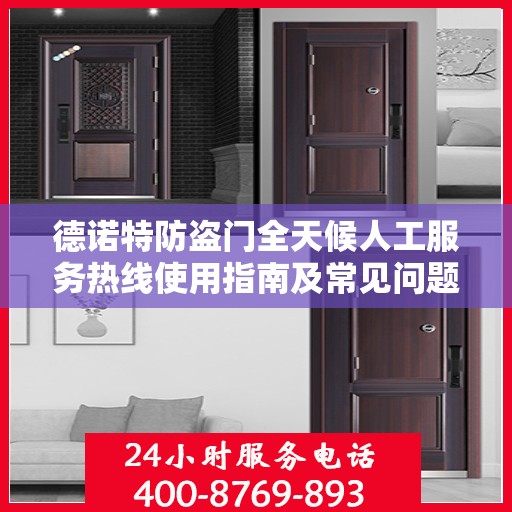 德诺特防盗门全天候人工服务热线使用指南及常见问题解答大全