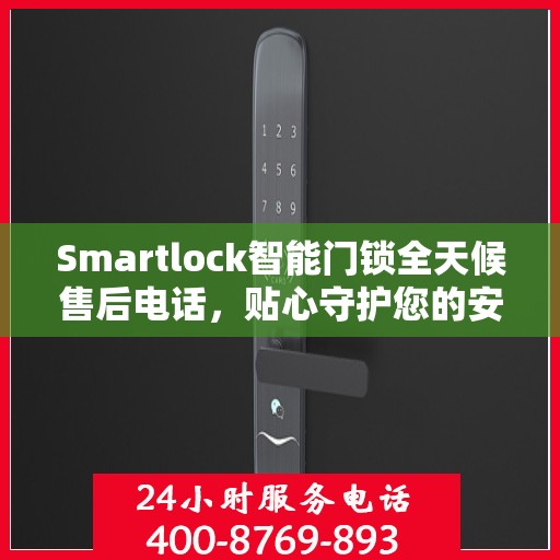 Smartlock智能门锁全天候售后电话，贴心守护您的安全