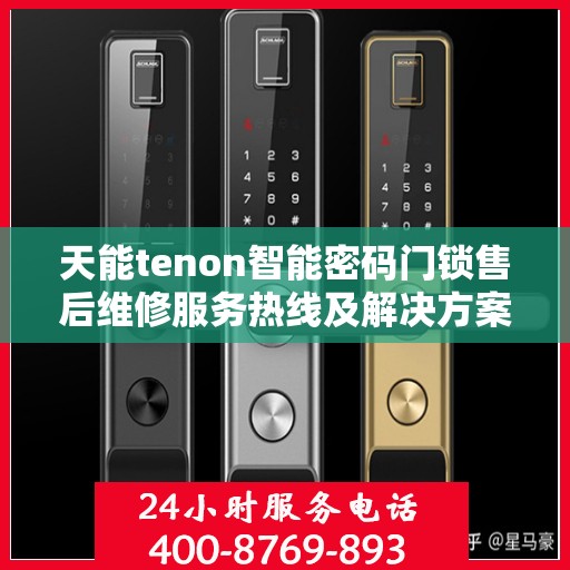 天能tenon智能密码门锁售后维修服务热线及解决方案