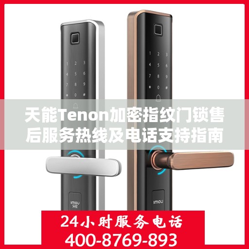 天能Tenon加密指纹门锁售后服务热线及电话支持指南