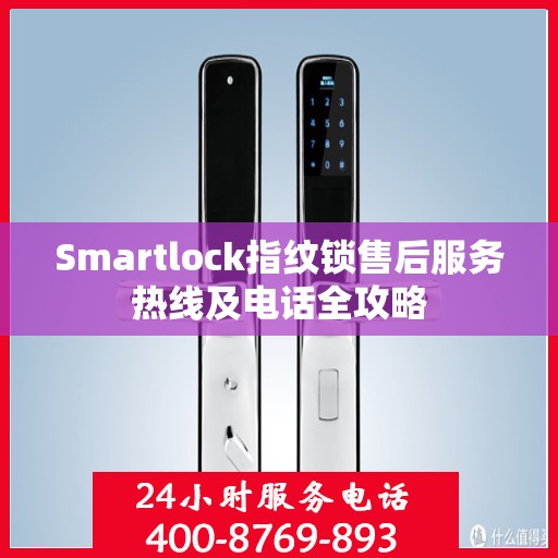 Smartlock指纹锁售后服务热线及电话全攻略
