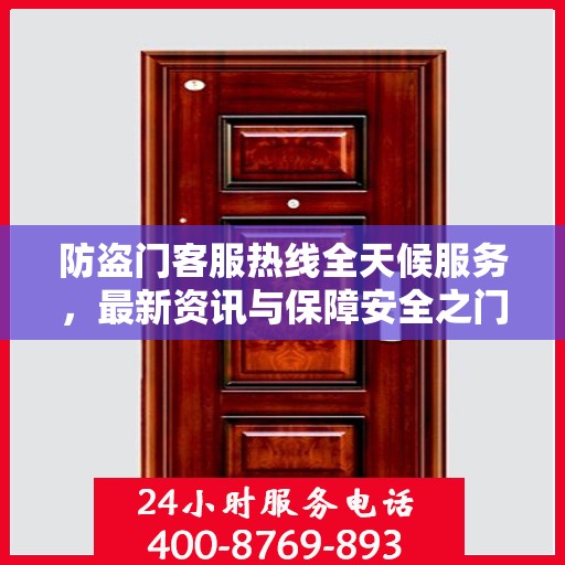 防盗门客服热线全天候服务，最新资讯与保障安全之门