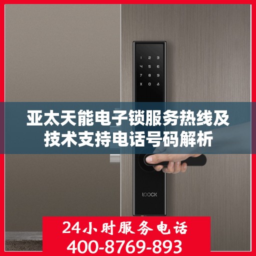 亚太天能电子锁服务热线及技术支持电话号码解析