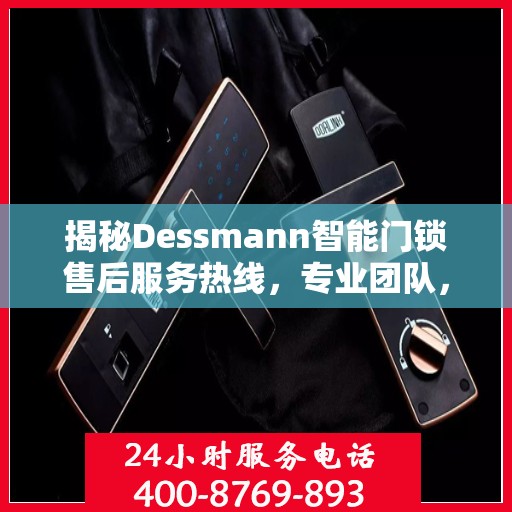 揭秘Dessmann智能门锁售后服务热线，专业团队，贴心服务！