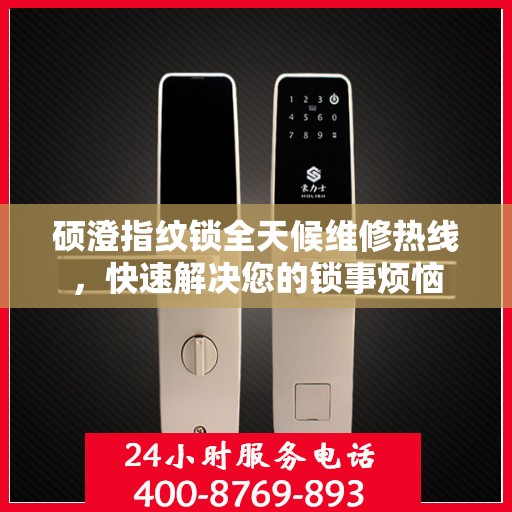 硕澄指纹锁全天候维修热线，快速解决您的锁事烦恼