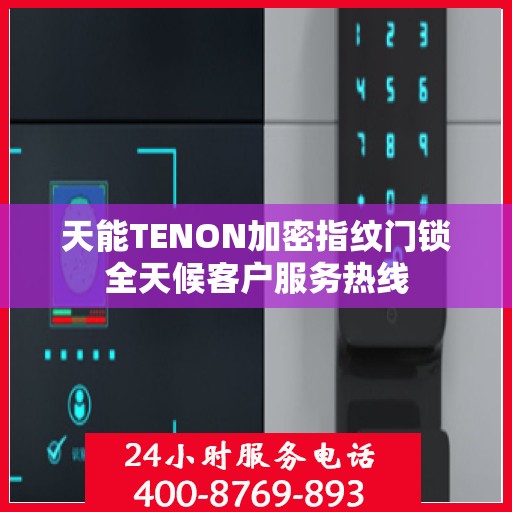 天能TENON加密指纹门锁全天候客户服务热线