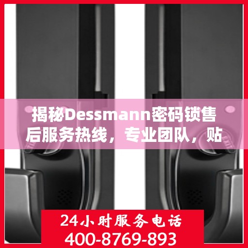 揭秘Dessmann密码锁售后服务热线，专业团队，贴心服务！